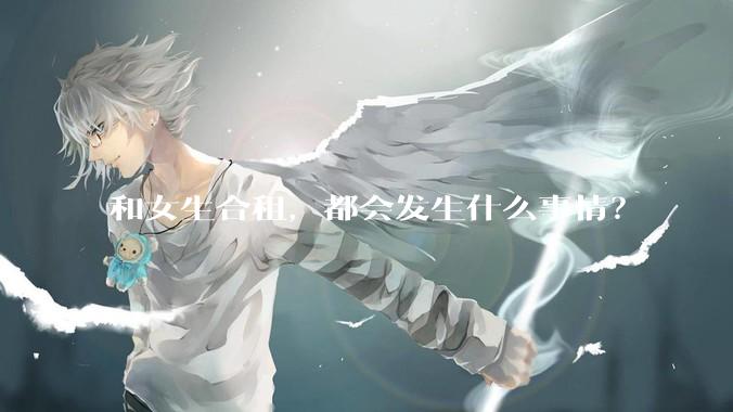 和女生合租，都会发生什么事情？