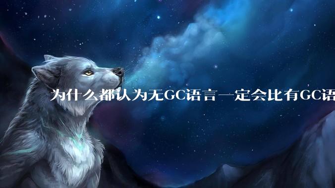 为什么都认为无GC语言一定会比有GC语言要快？
