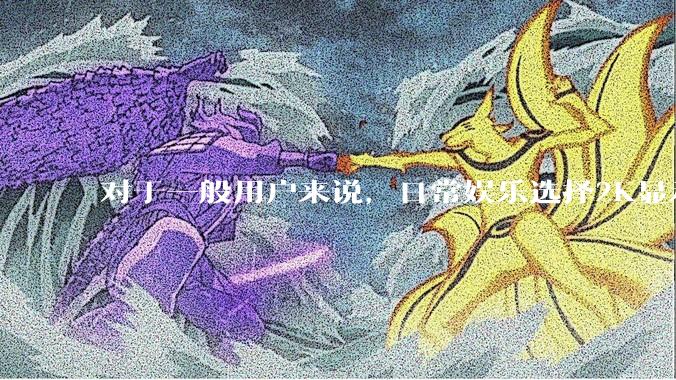 对于一般用户来说，日常娱乐选择2K显示器还是4K显示器好？如何选才能不后悔？