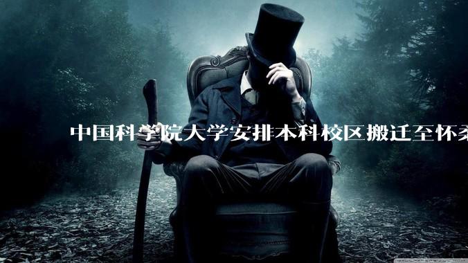 中国科学院大学安排本科校区搬迁至怀柔，12 月 22 日召开校区调整工作会，如何评价本次沟通会？