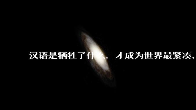 汉语是牺牲了什么，才成为世界最紧凑、最高效的语言？