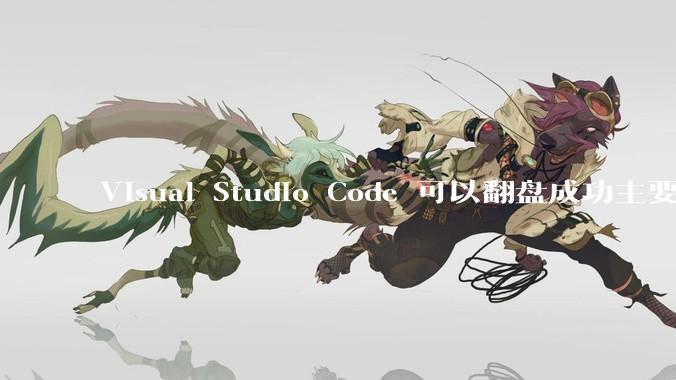 Visual Studio Code 可以翻盘成功主要是因为什么？