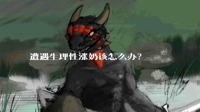 遭遇生理性涨奶该怎么办？